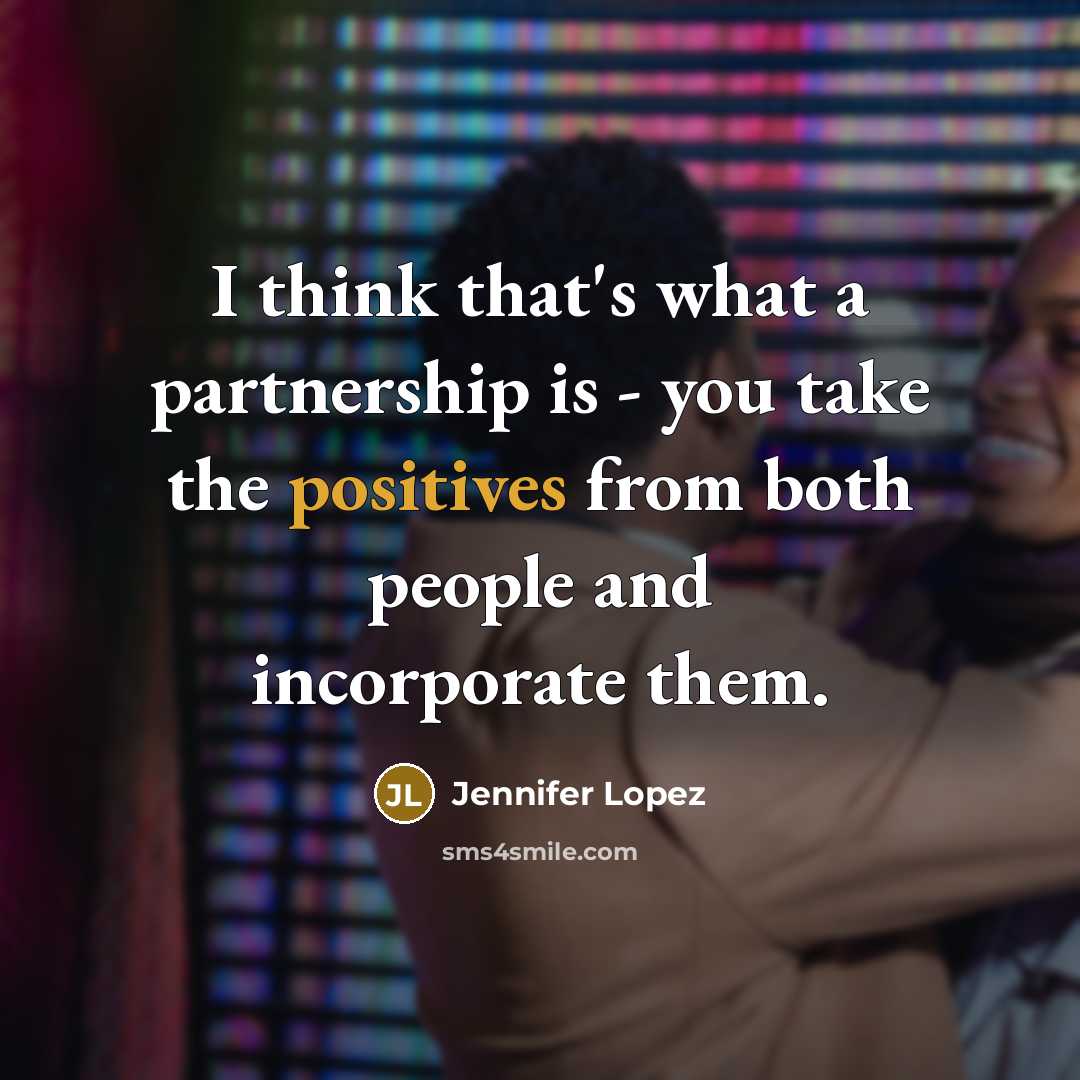 “I think that's what a partnership is - you take the positives from both people and incorporate them.” quote by Jennifer Lopez