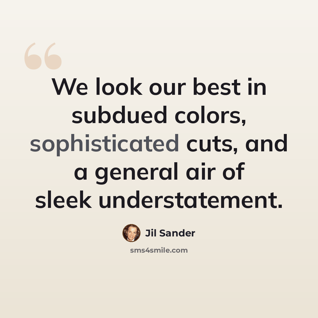 “We look our best in subdued colors, sophisticated cuts, and a general air of sleek understatement.” quote by Jil Sander