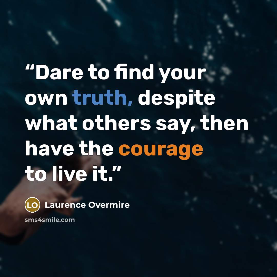 “Dare to find your own truth, despite what others say, then have the courage to live it.” quote by Laurence Overmire