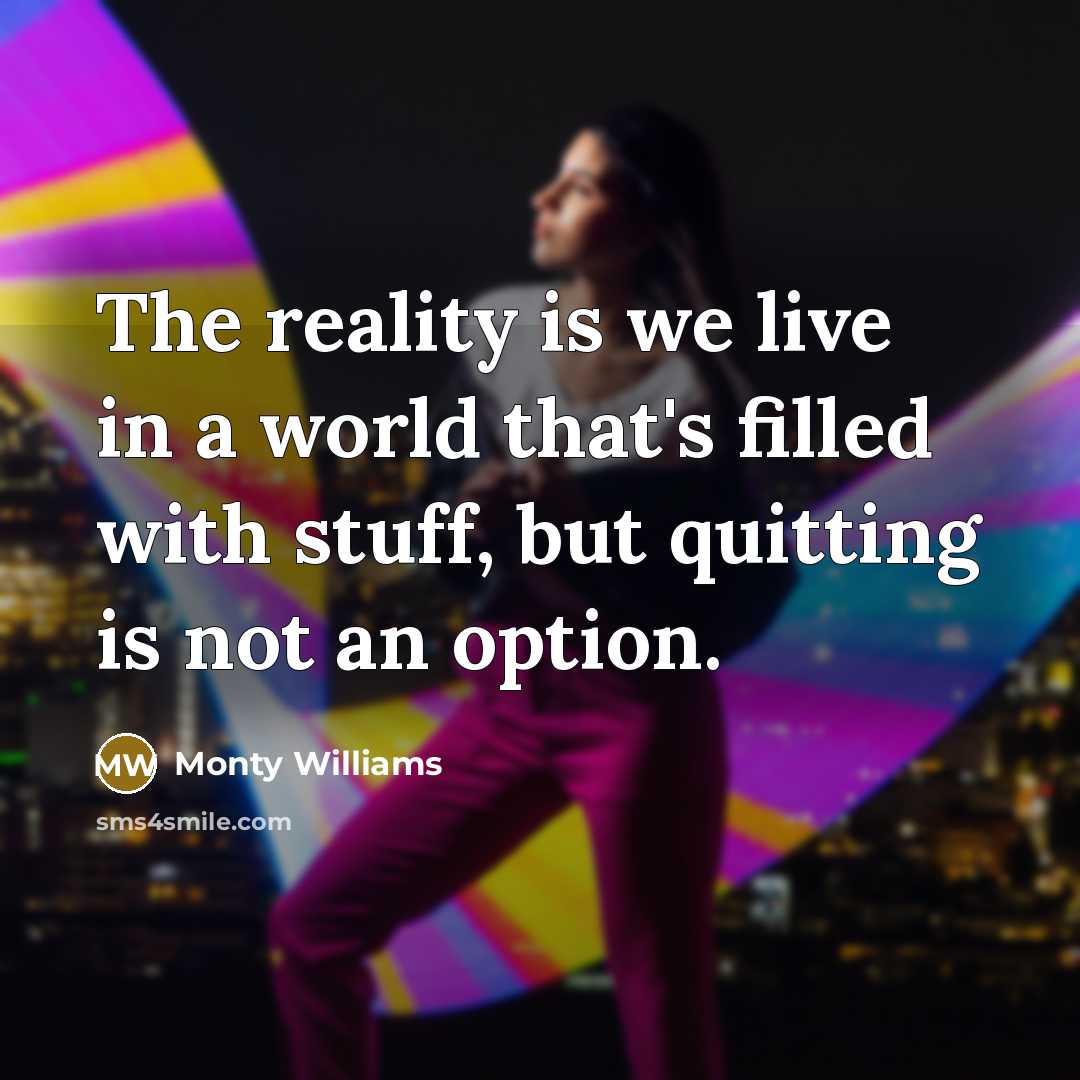 “The reality is we live in a world that's filled with stuff, but quitting is not an option.” quote by Monty Williams