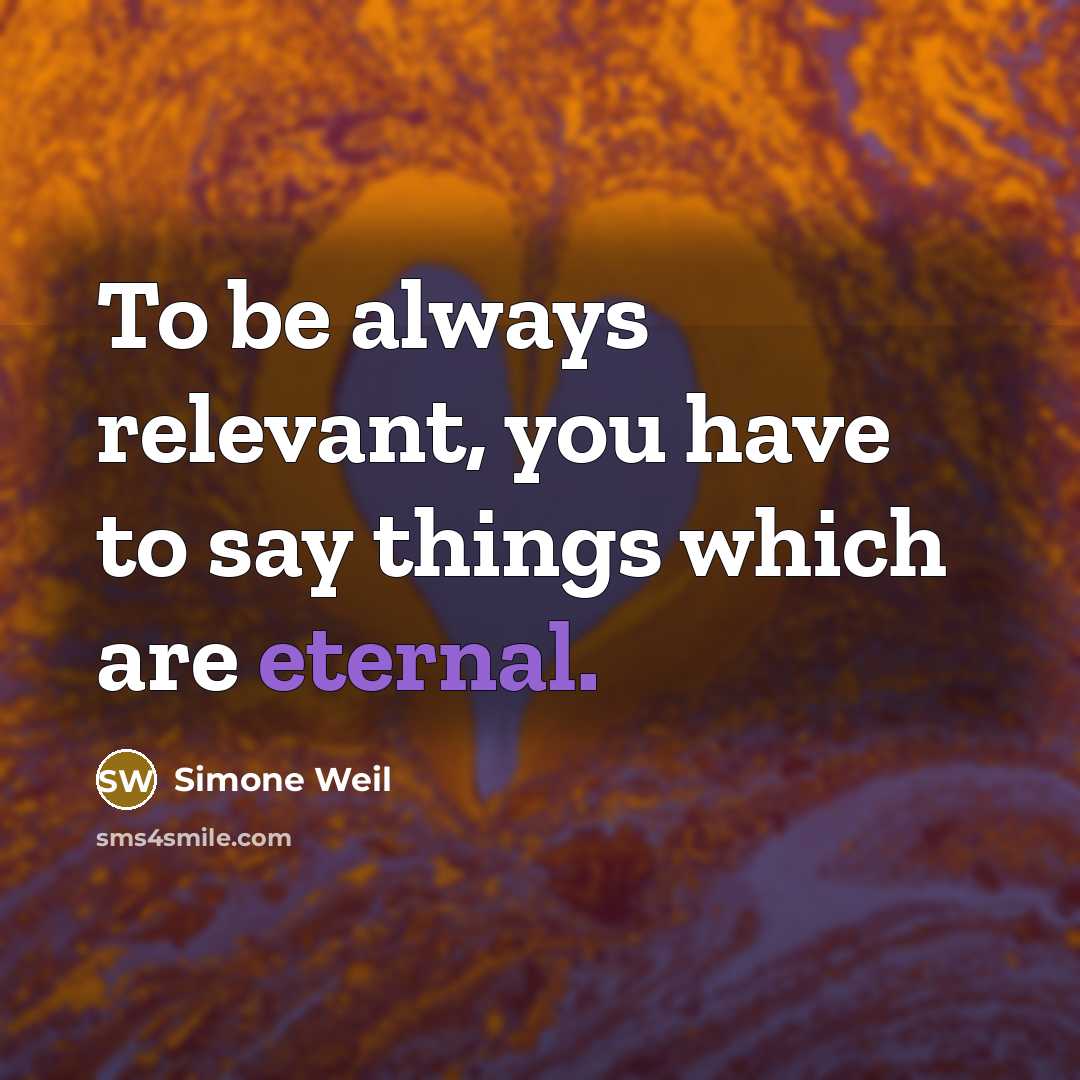 “To be always relevant, you have to say things which are eternal.” quote by Simone Weil