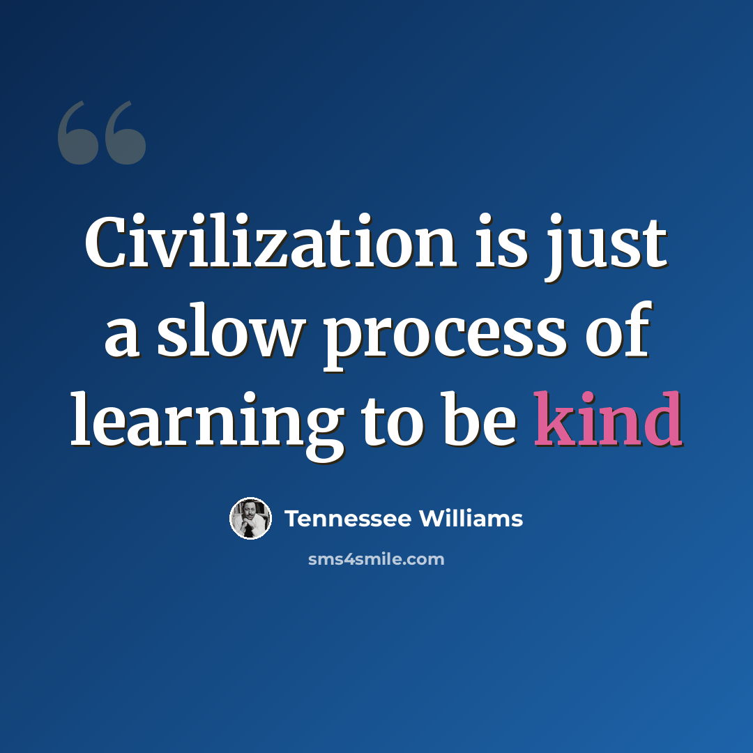 “Civilization is just a slow process of learning to be kind” quote by Tennessee Williams