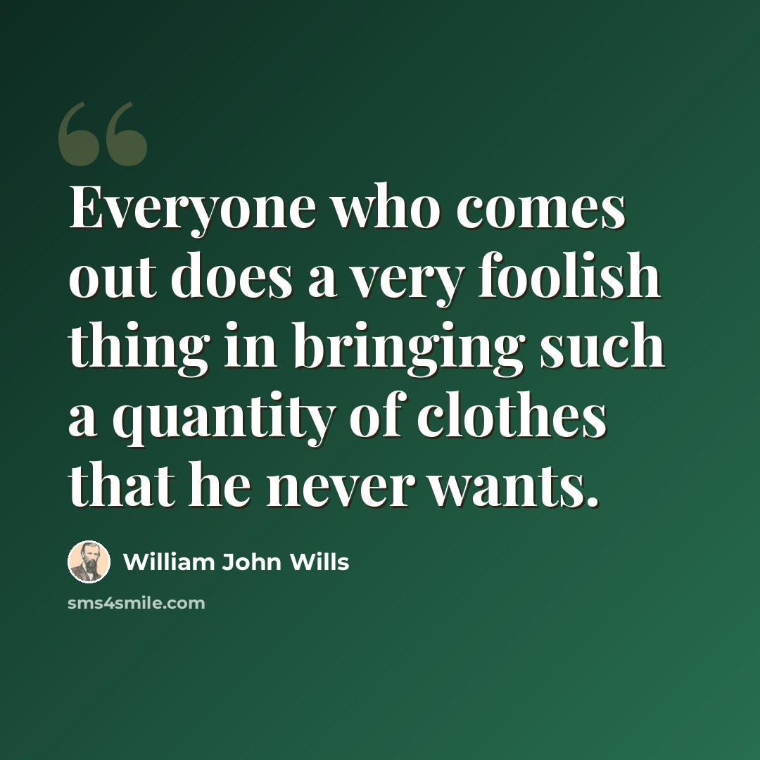 “Everyone who comes out does a very foolish thing in bringing such a quantity of clothes that he never wants.” quote by William John Wills