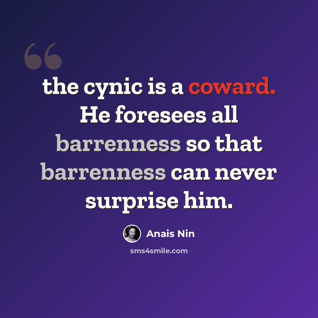 “the cynic is a coward. He foresees all barrenness so that barrenness can never surprise him.” quote by Anais Nin
