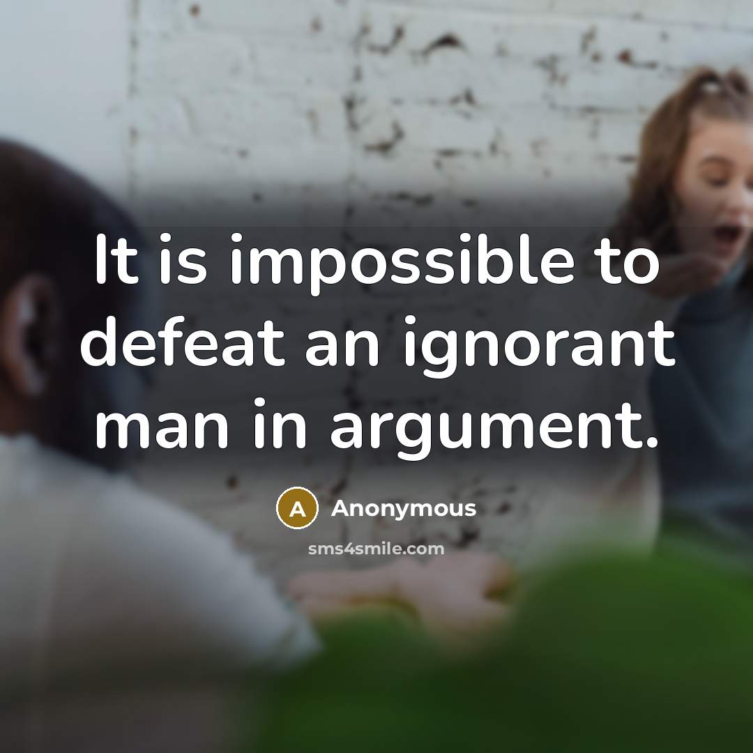 “It is impossible to defeat an ignorant man in argument.” quote by Anonymous