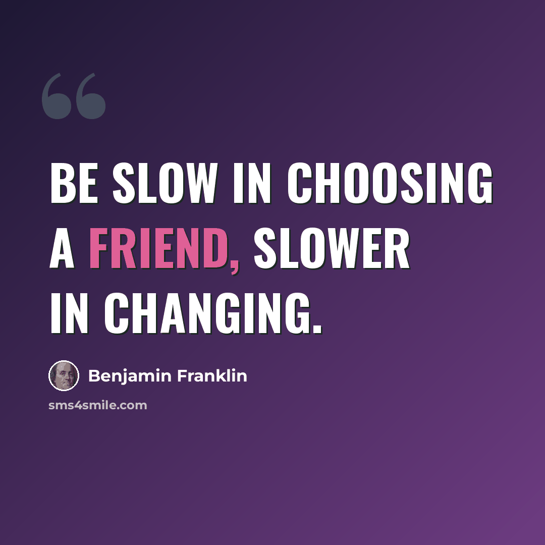 “Be slow in choosing a friend, slower in changing.” quote by Benjamin Franklin