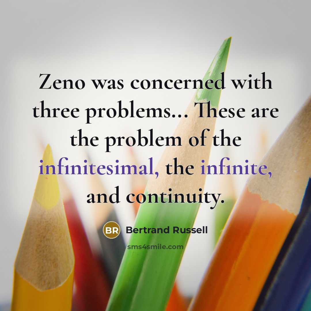 “Zeno was concerned with three problems... These are the problem of the infinitesimal, the infinite, and continuity.” quote by Bertrand Russell