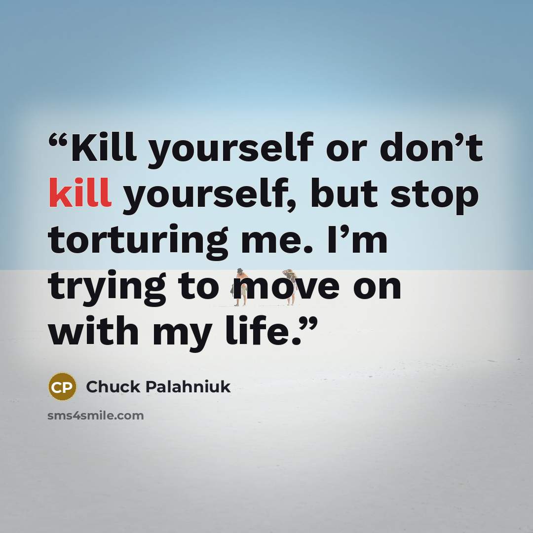 “Kill your­self or don’t kill your­self, but stop tor­tur­ing me. I’m try­ing to move on with my life.” quote by Chuck Palahniuk