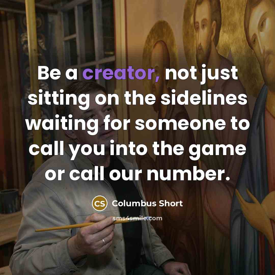 “Be a creator, not just sitting on the sidelines waiting for someone to call you into the game or call our number.” quote by Columbus Short