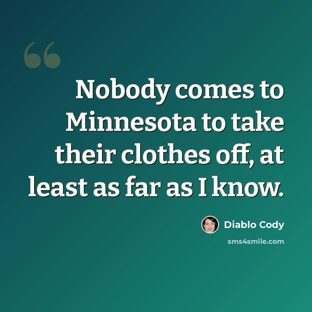 “Nobody comes to Minnesota to take their clothes off, at least as far as I know.” quote by Diablo Cody