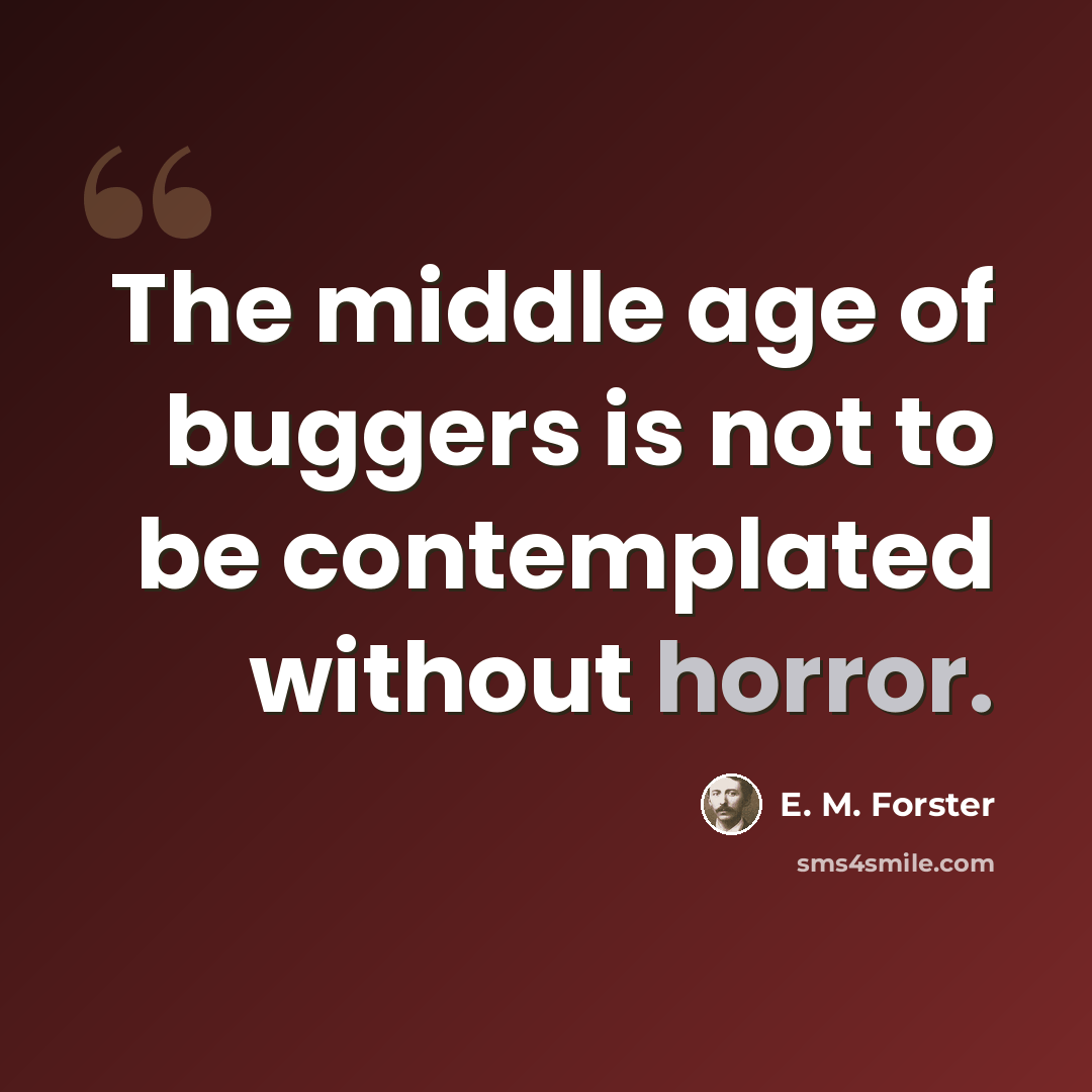 “The middle age of buggers is not to be contemplated without horror.” quote by E. M. Forster