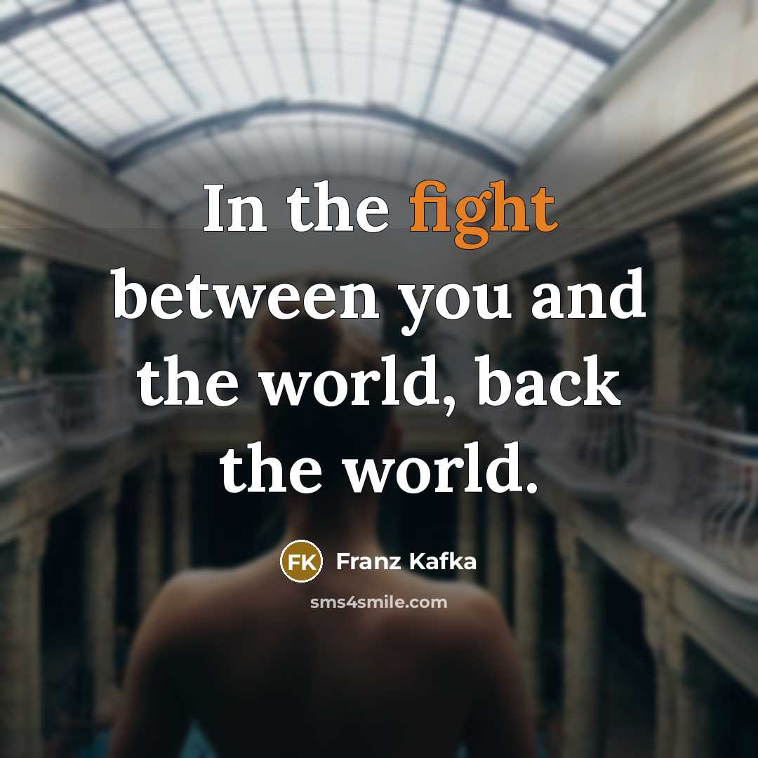 “In the fight between you and the world, back the world.” quote by Franz Kafka