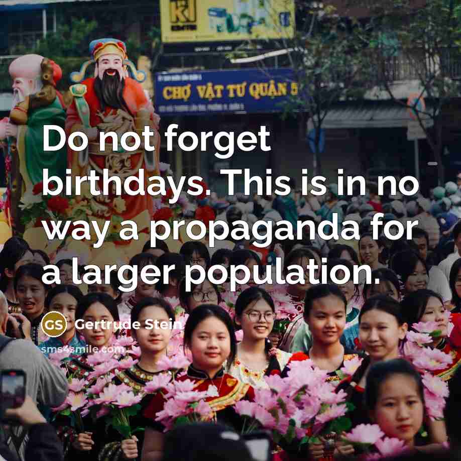 “Do not forget birthdays. This is in no way a propaganda for a larger population.” quote by Gertrude Stein