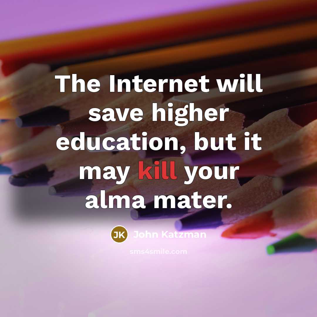 “The Internet will save higher education, but it may kill your alma mater.” quote by John Katzman