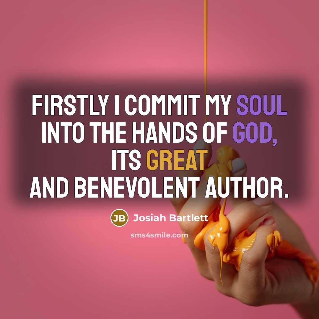 “Firstly I commit my Soul into the hands of God, its great and benevolent author.” quote by Josiah Bartlett