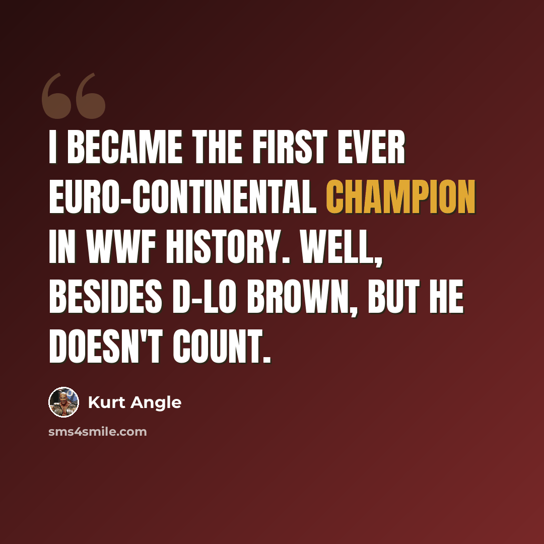 “I became the first ever Euro-continental champion in WWF history. Well, besides D-Lo Brown, but he doesn't count.” quote by Kurt Angle