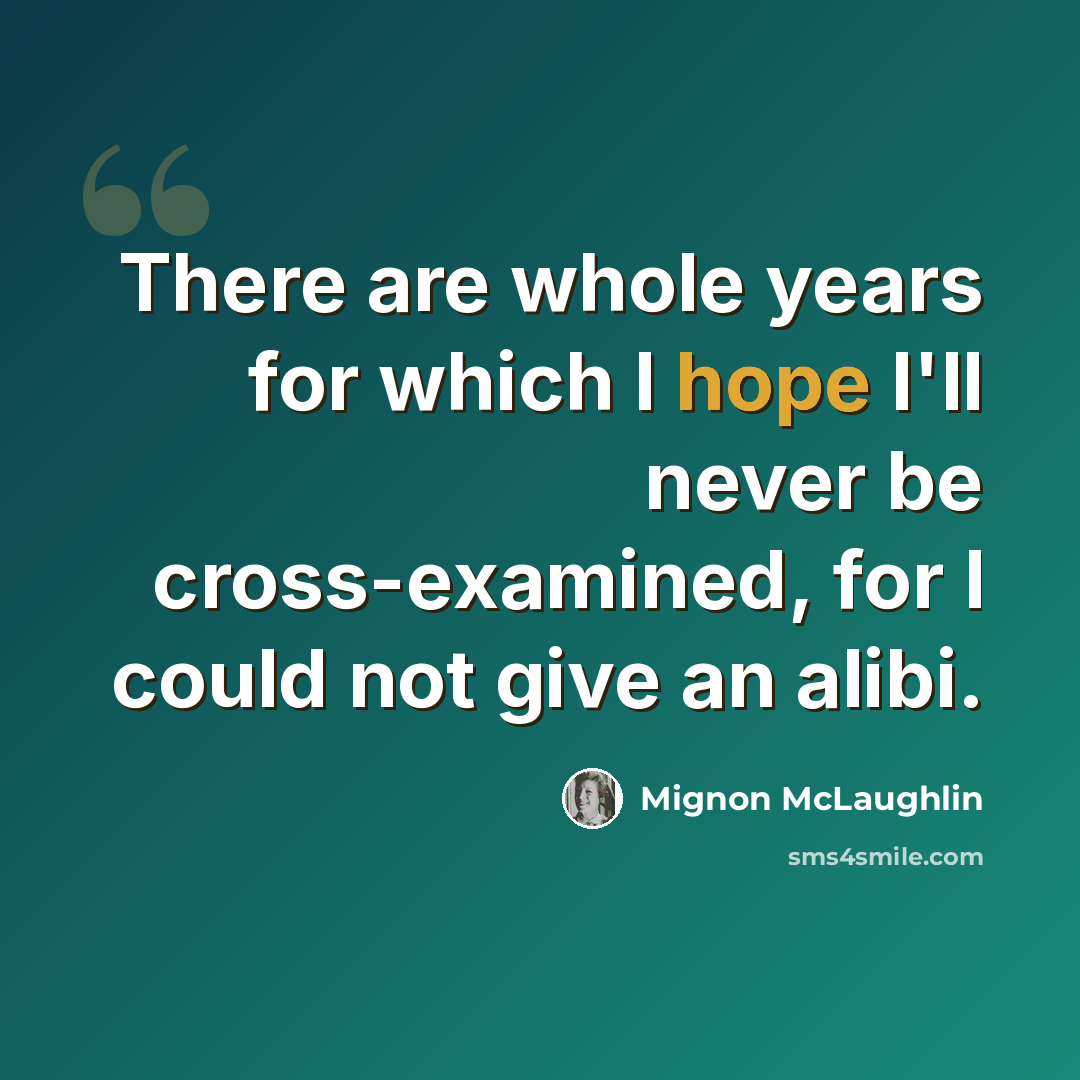 “There are whole years for which I hope I'll never be cross-examined, for I could not give an alibi.” quote by Mignon McLaughlin