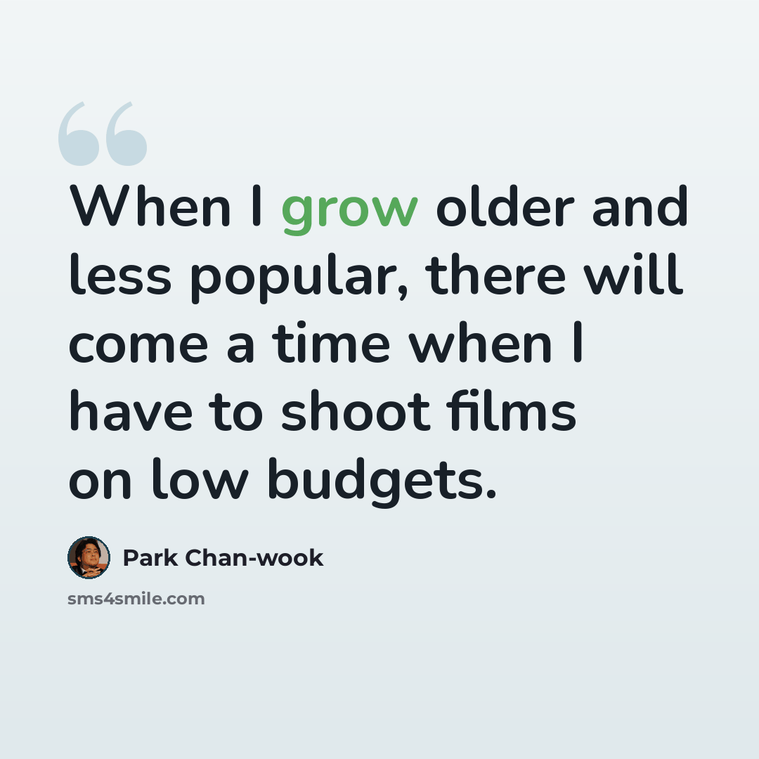“When I grow older and less popular, there will come a time when I have to shoot films on low budgets.” quote by Park Chan-wook