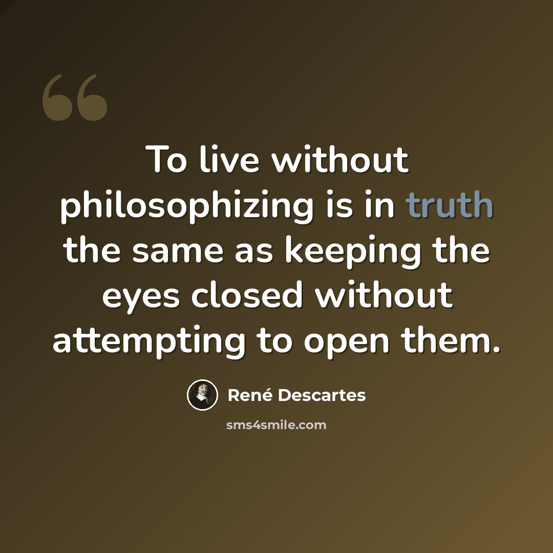 “To live without philosophizing is in truth the same as keeping the eyes closed without attempting to open them.” quote by Rene Descartes