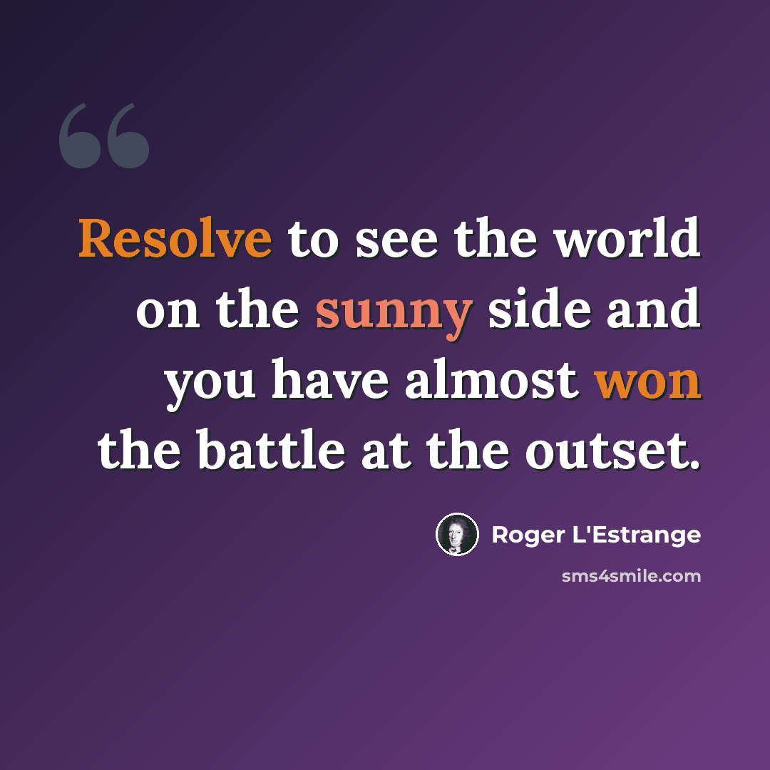 “Resolve to see the world on the sunny side and you have almost won the battle at the outset.” quote by Roger L'Estrange