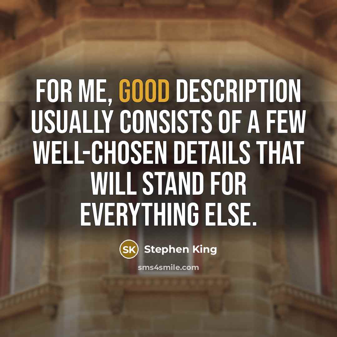 “For me, good description usually consists of a few well-chosen details that will stand for everything else.” quote by Stephen King