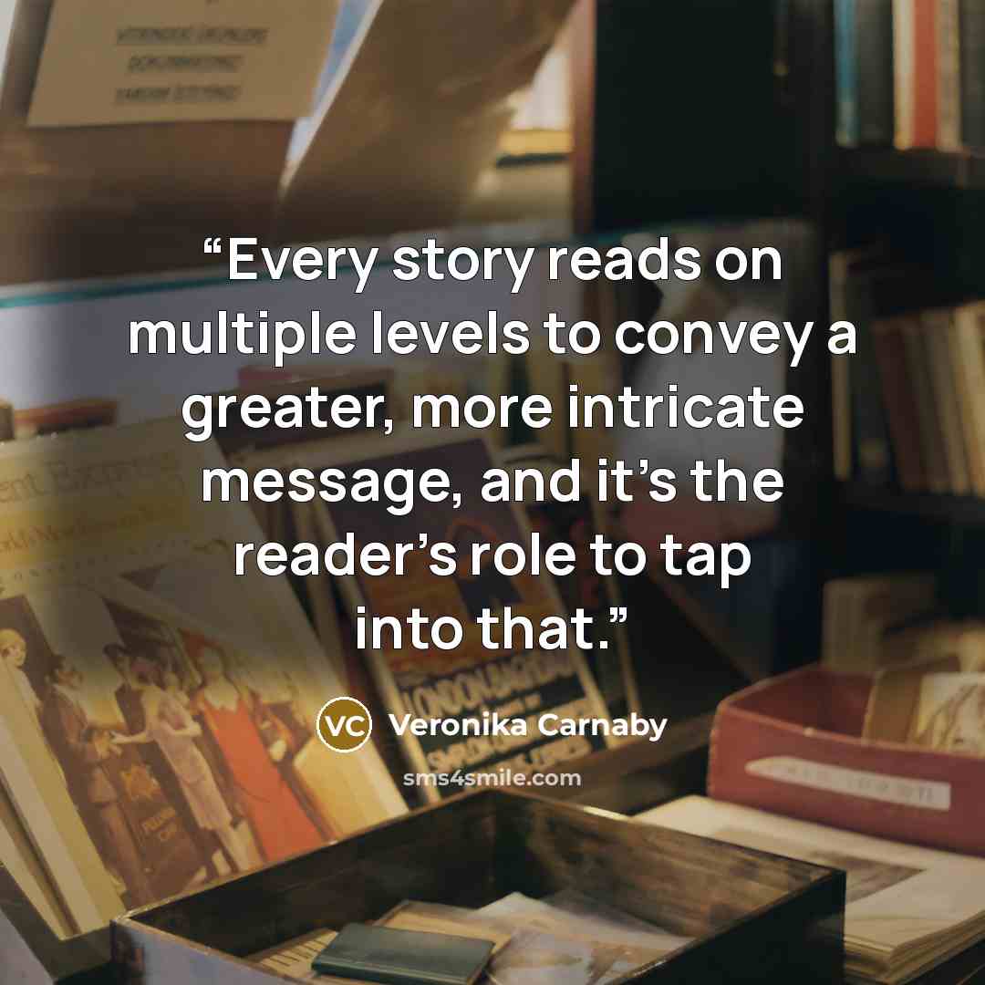 “Every story reads on multiple levels to convey a greater, more intricate message, and it's the reader's role to tap into that.” quote by Veronika Carnaby