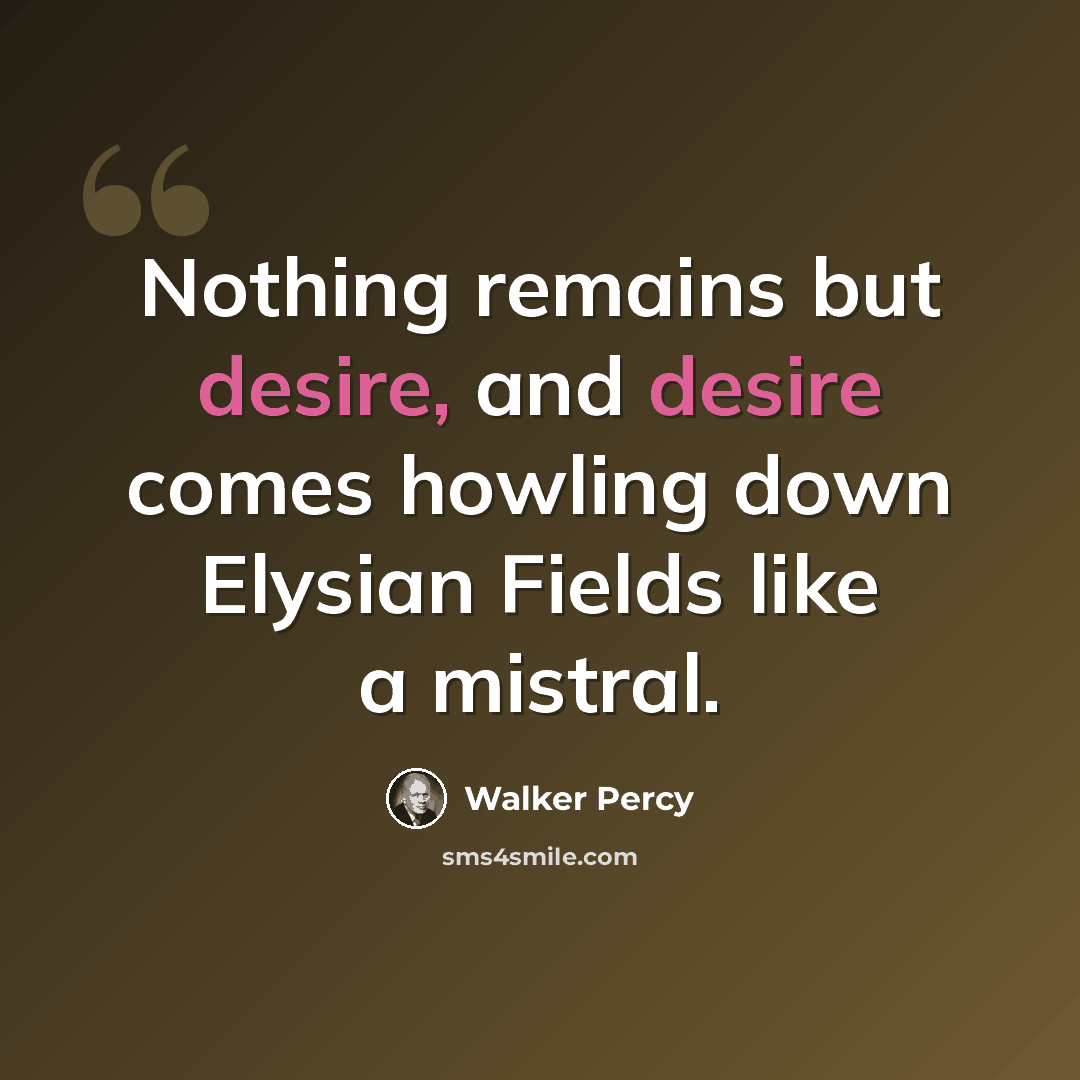 “Nothing remains but desire, and desire comes howling down Elysian Fields like a mistral.” quote by Walker Percy