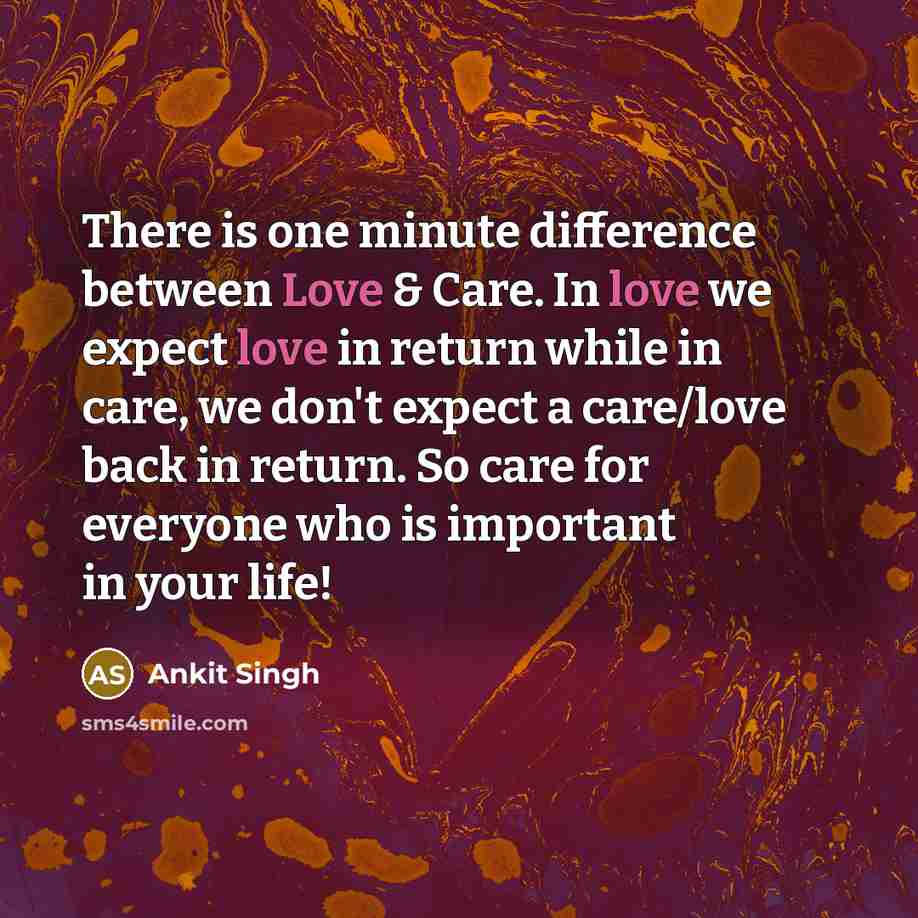 “There is one minute difference between Love & Care. In love we expect love in return while in care, we don't expect a care/love back in return. So care for everyone who is important in your life!” quote by Ankit Singh