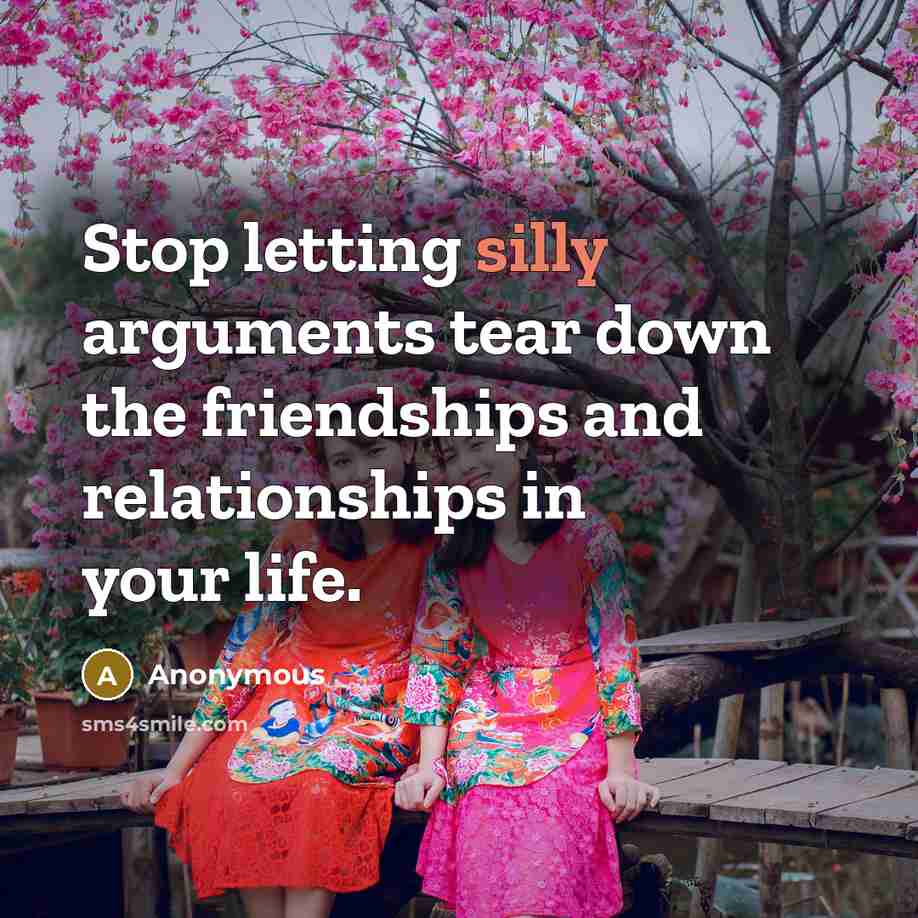 “Stop letting silly arguments tear down the friendships and relationships in your life.” quote by Anonymous