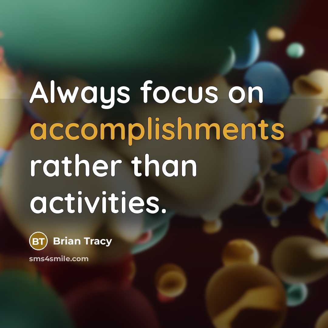“Always focus on accomplishments rather than activities.” quote by Brian Tracy