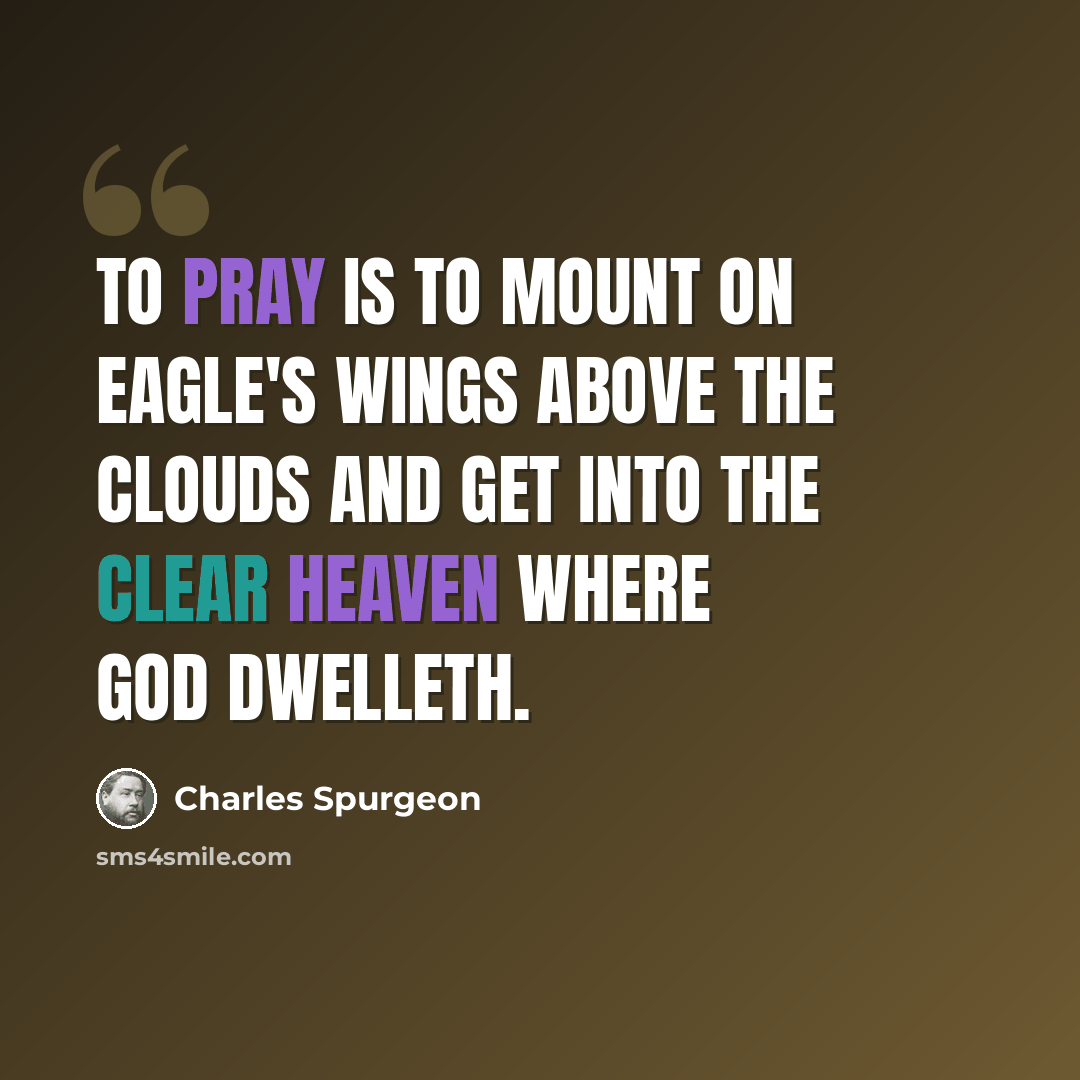 “To pray is to mount on eagle's wings above the clouds and get into the clear heaven where God dwelleth.” quote by Charles Spurgeon