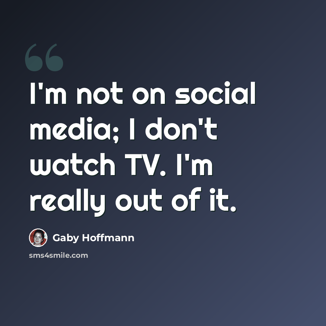 “I'm not on social media; I don't watch TV. I'm really out of it.” quote by Gaby Hoffmann