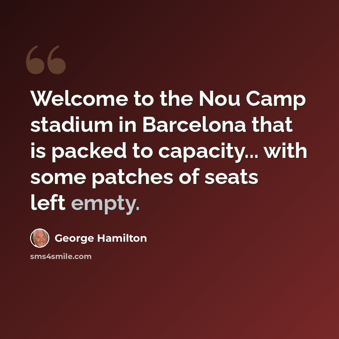 “Welcome to the Nou Camp stadium in Barcelona that is packed to capacity... with some patches of seats left empty.” quote by George Hamilton