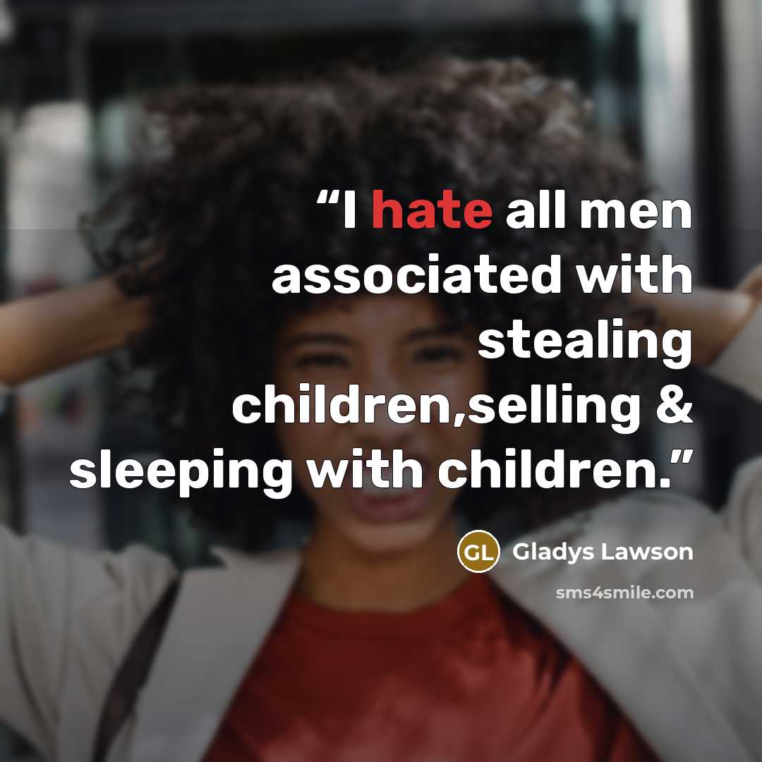 “I hate all men associated with stealing children,selling & sleeping with children.” quote by Gladys Lawson
