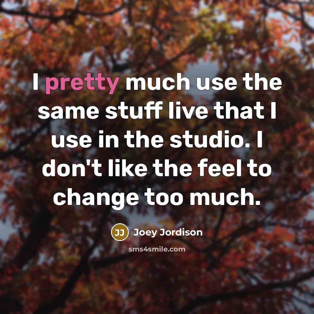 “I pretty much use the same stuff live that I use in the studio. I don't like the feel to change too much.” quote by Joey Jordison
