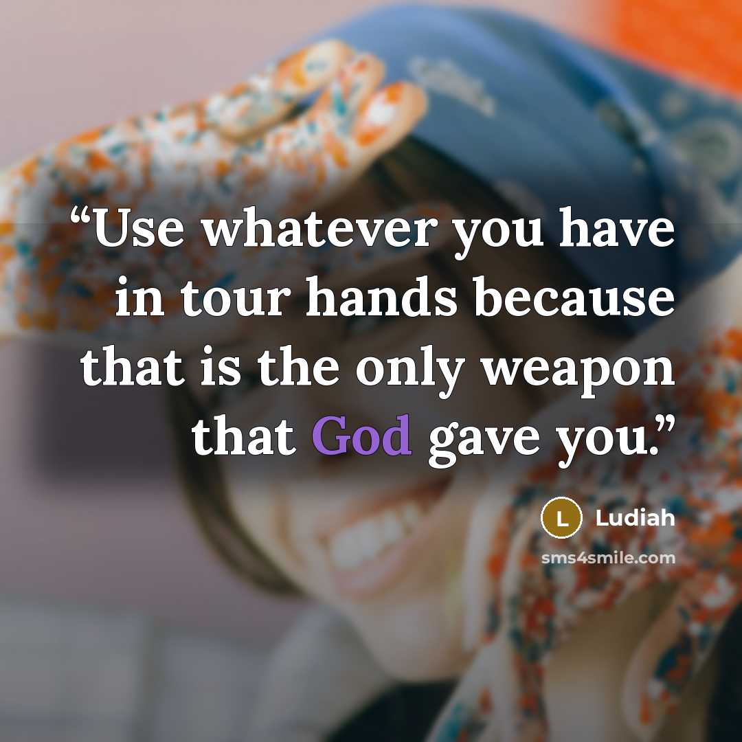 “Use whatever you have in tour hands because that is the only weapon that God gave you.” quote by Ludiah