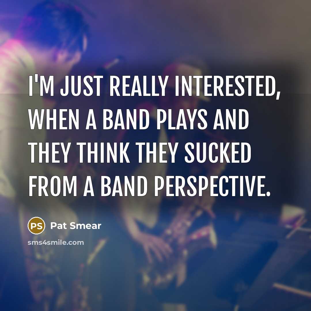 “I'm just really interested, when a band plays and they think they sucked from a band perspective.” quote by Pat Smear