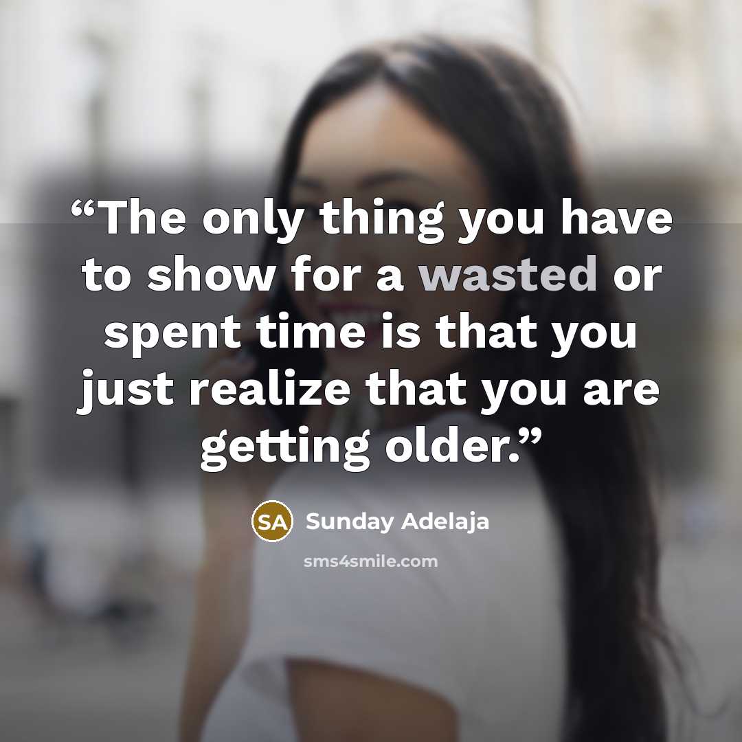 “The only thing you have to show for a wasted or spent time is that you just realize that you are getting older.” quote by Sunday Adelaja