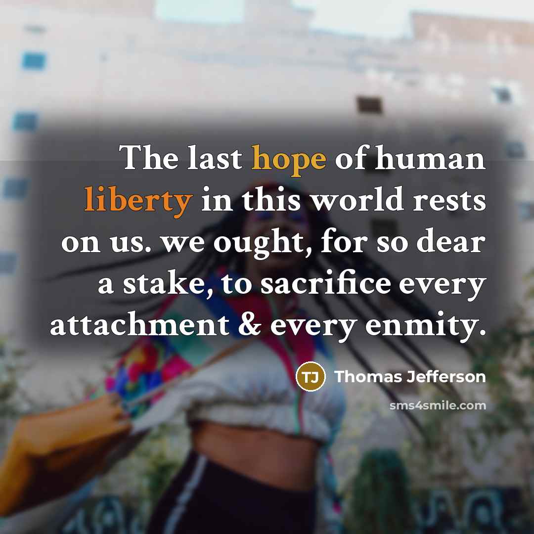 “The last hope of human liberty in this world rests on us. we ought, for so dear a stake, to sacrifice every attachment & every enmity.” quote by Thomas Jefferson