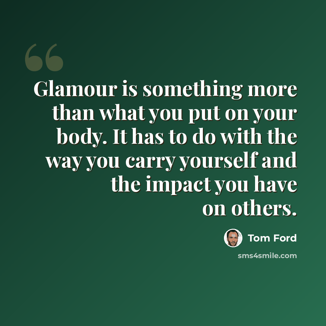 “Glamour is something more than what you put on your body. It has to do with the way you carry yourself and the impact you have on others.” quote by Tom Ford