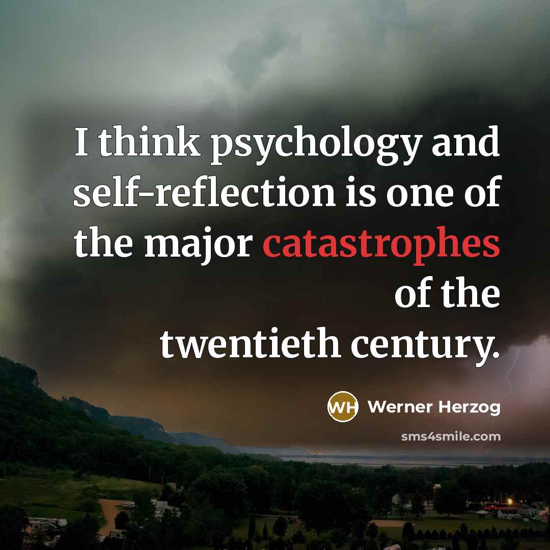 “I think psychology and self-reflection is one of the major catastrophes of the twentieth century.” quote by Werner Herzog