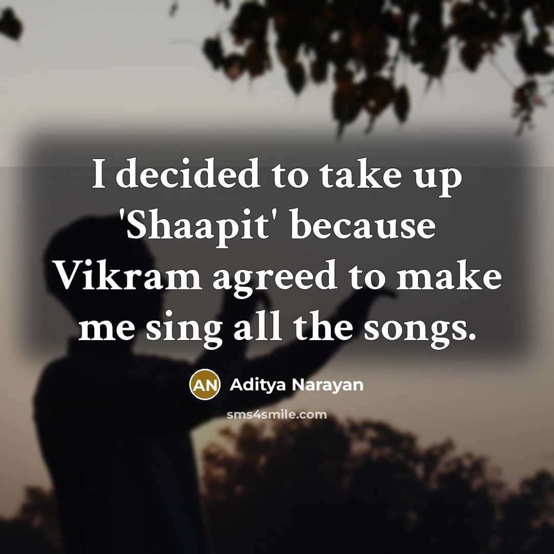 “I decided to take up 'Shaapit' because Vikram agreed to make me sing all the songs.” quote by Aditya Narayan