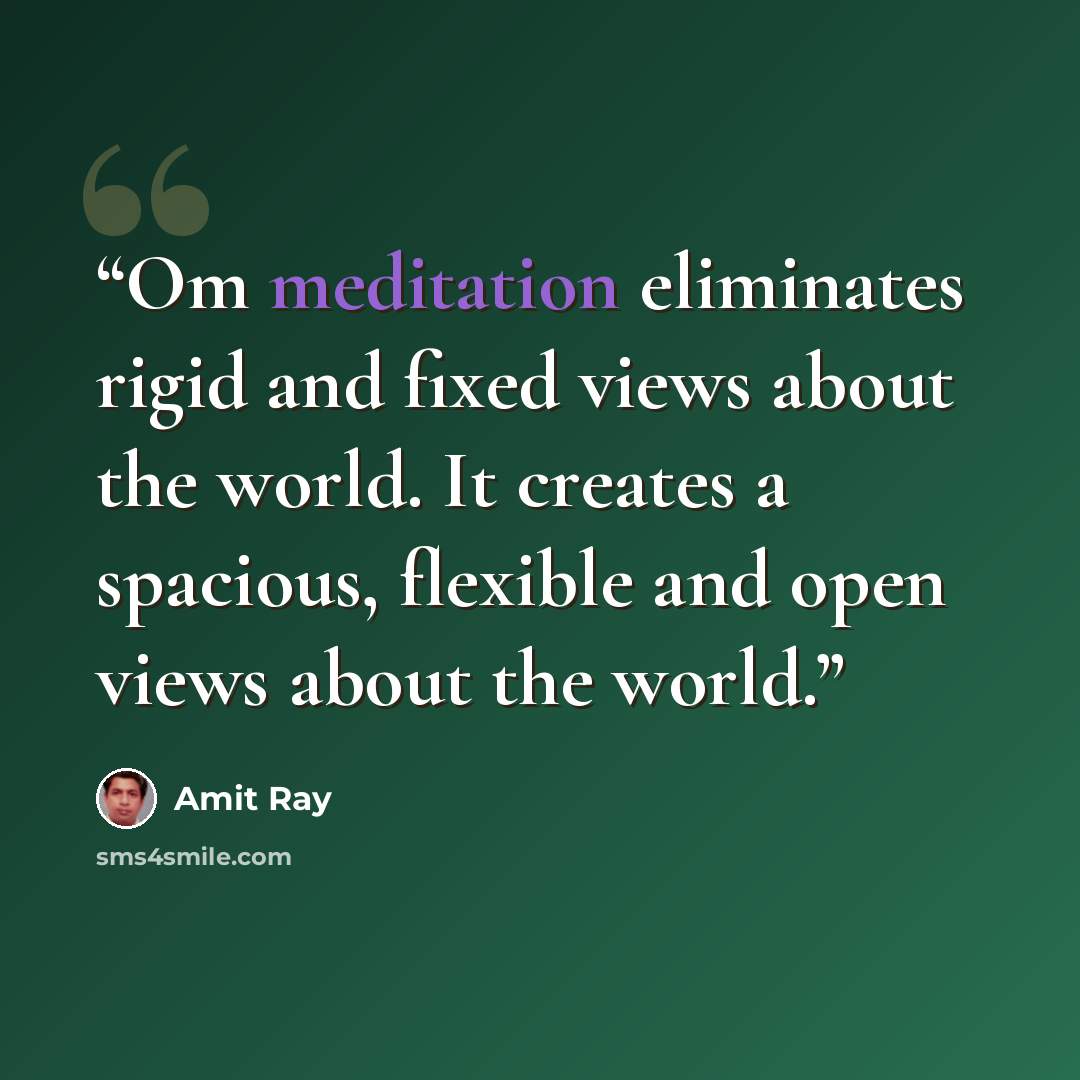 “Om meditation eliminates rigid and fixed views about the world. It creates a spacious, flexible and open views about the world.” quote by Amit Ray