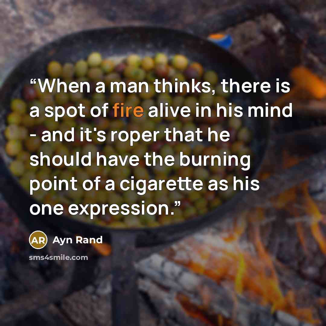 “When a man thinks, there is a spot of fire alive in his mind - and it's roper that he should have the burning point of a cigarette as his one expression.” quote by Ayn Rand