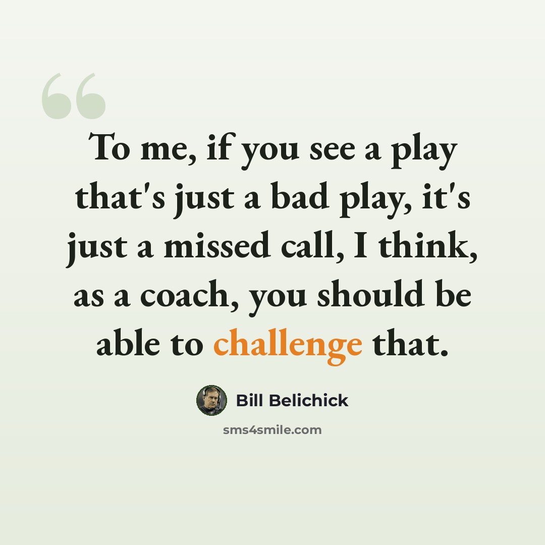 “To me, if you see a play that's just a bad play, it's just a missed call, I think, as a coach, you should be able to challenge that.” quote by Bill Belichick