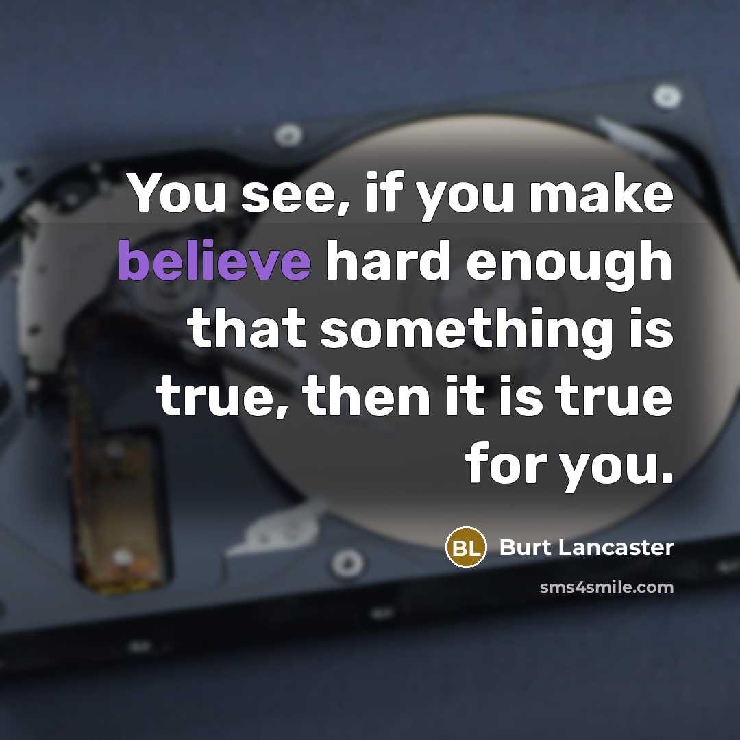 “You see, if you make believe hard enough that something is true, then it is true for you.” quote by Burt Lancaster