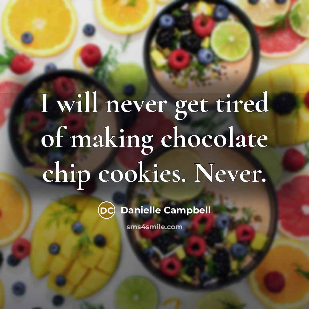 “I will never get tired of making chocolate chip cookies. Never.” quote by Danielle Campbell