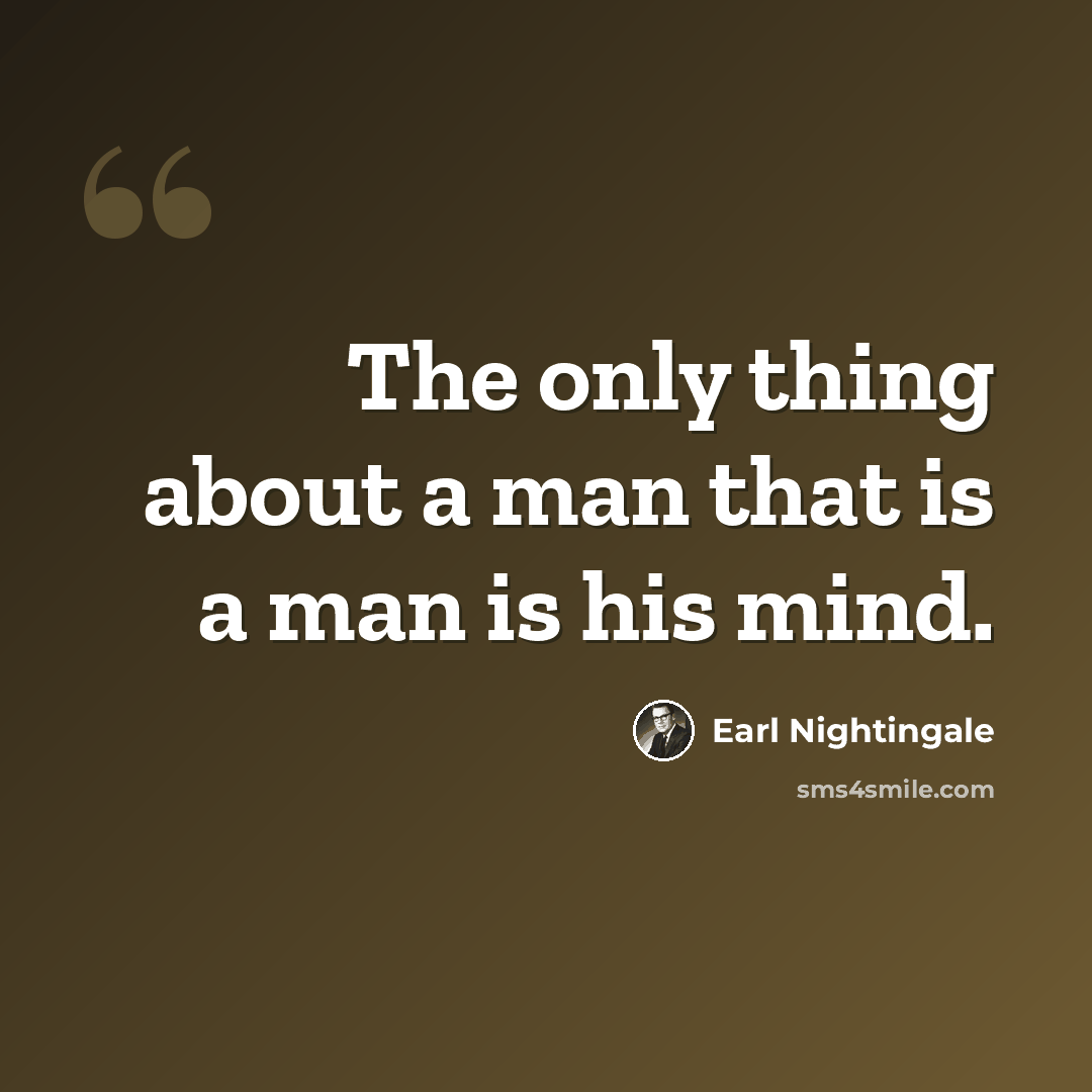 “The only thing about a man that is a man is his mind.” quote by Earl Nightingale