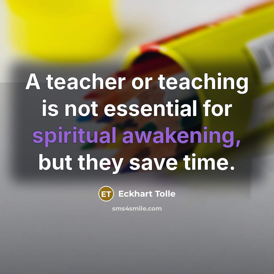“A teacher or teaching is not essential for spiritual awakening, but they save time.” quote by Eckhart Tolle