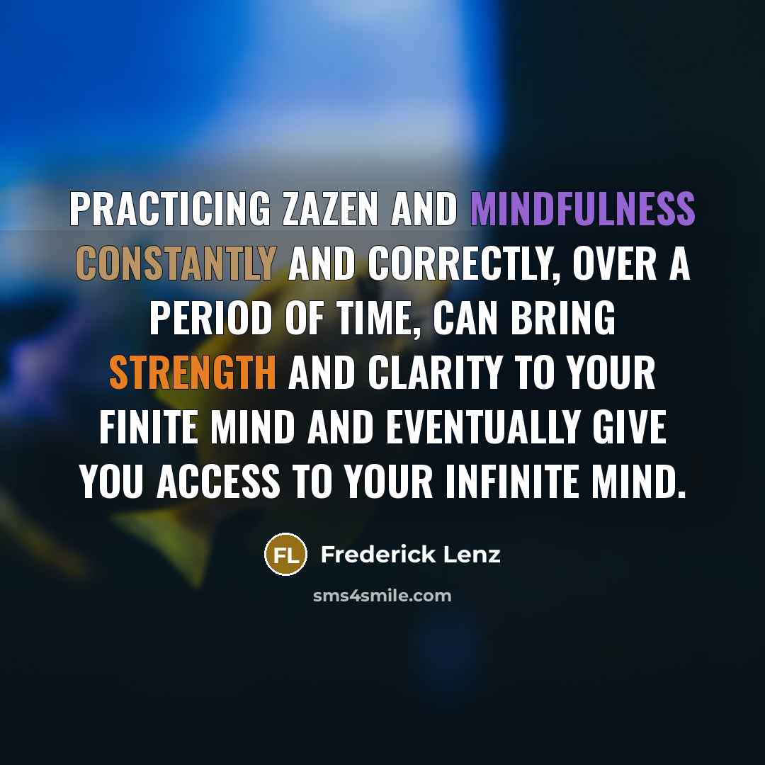 “Practicing zazen and mindfulness constantly and correctly, over a period of time, can bring strength and clarity to your finite mind and eventually give you access to your infinite mind.” quote by Frederick Lenz